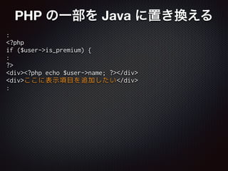 :
<?php
if ($user->is_premium) {
:
?>
<div><?php echo $user->name; ?></div>
<div>ここに表示項目を追加したい</div>
:
PHP の一部を Java に置き換える
 