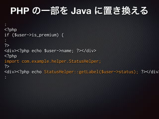 PHP の一部を Java に置き換える
:
<?php
if ($user->is_premium) {
:
?>
<div><?php echo $user->name; ?></div>
<?php
import com.example.helper.StatusHelper;
?>
<div><?php echo StatusHelper::getLabel($user->status); ?></div>
:
 
