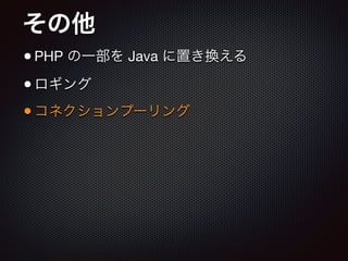 その他
•PHP の一部を Java に置き換える

•ロギング

•コネクションプーリング
 