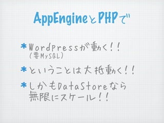 AppEngineとPHPで

Wordpressが動く！！
（要MySQL）

ということは大抵動く！！
しかもDataStoreなら
無限にスケール！！
 