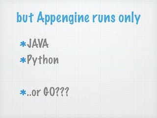 but Appengine runs only
 JAVA
 Python

 ..or GO???   
 