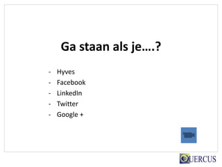 Ga staan als je….?
-   Hyves
-   Facebook
-   LinkedIn
-   Twitter
-   Google +
 