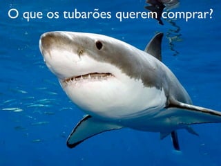 O que os tubarões querem comprar?
 