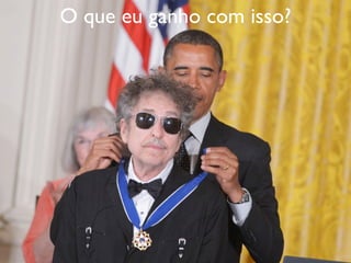 O que eu ganho com isso?
 