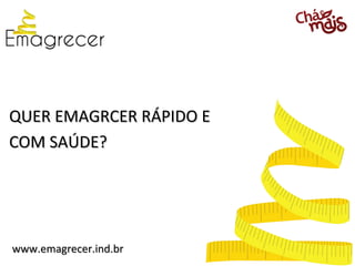 QUER EMAGRCER RÁPIDO E
COM SAÚDE?




www.emagrecer.ind.br
 