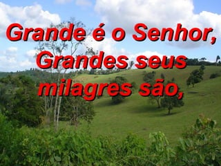 Grande é o Senhor, Grandes seus milagres são, 