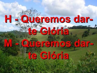 H - Queremos dar-te Glória M - Queremos dar-te Glória 