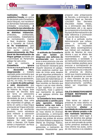confederación intersindical galega
                                                                                                3


realizadas        foron      un                                         preparar este anteproxecto
auténtico fraude, en contra                                             de Decreto, a eliminación da
do declarado polo Conselleiro,                                          referencia legal ao Decreto
Jesús Vázquez, non recolleron                                           124/2007      dos     Decretos
as demandas realizadas polas                                            discutidos nestes meses,
entidades consultadas. A                                                ou a eliminación dos ROCs
Consellaría non atendeu ás                                              presentados até o de agora
recomendacións que desde                                                da composición e funcións dos
as distintas instancias:                                                Equipos de Normalización e de
sindicatos,        profesorado,                                         toda referencia á promoción
universidades, traballadores                                            do uso do noso idioma.
da normalización, mesmo                                                   Esta é a actitude dunha
a Real Academia Galega                                                  Administración que coñece,
ou o Consello da Cultura,                                               como      o    conxunto     da
se lle trasladaron, pois                                                poboación, os resultados
todas elas viñeron a confluír                                           duns datos sociolingüísticos
nun     punto      común:      o                                        que indican con claridade a
desenvolvemento do Plan                  A actitude da Consellaría      perda de falantes do noso
Xeral de normalización da              vén      ser    tamén      un    idioma e que se afasta das
lingua galega aprobado por             desprezo aos esforzos do         recomendacións       que    os
unanimidade do Parlamento              profesorado que durante          especialistas, a sociedade e
galego hai seis anos.                  anos e anos procurou coa súa     as institucións reclaman como
  Ben     ao     contrario,    a       entrega e dedicación facerse     únicas medidas posíbeis para
Consellaría             ignora         coa formación necesaria para     procurar a normalización do
intencionadamente                      impartir docencia en galego.     noso idioma. Unha Consellaría,
o       devandito         Plan,        Como podemos explicar que        que non só procura a redución
desprezando         o   traballo       máis de trinta anos despois      da presenza do idioma,
realizado polas comisións que          de que algunhas profesoras e     senón que mesmo pretende a
nel traballaran no seu día e o         profesores comezasen dar as      perda de prestixio ao enviar
significado da súa aprobación,         súas aulas de matemáticas en     a clara mensaxe de que as
que foi, nin máis, nin menos,          galego, cando se acadara que     materias técnicas, chaves do
que o apoio do pobo galego             fose recollido no Decreto que    desenvolvemento científico,
a este documento que                   regula o uso do noso idioma,     deben ser impartidas en
gozou do máximo consenso               o que significou un avance       español.
da historia da lingua. Este            importante, hoxe o goberno
borrador de Decreto bota               que representa ás galegas        CAL é O OBXECtIvO DEstE
por terra as valoracións               e aos galegos elimine esa        AtAquE rEItErADO AO
dos expertos en canto á                conquista?                       nOsO IDIOmA?
idoneidade de que a materia              A Consellaría leva meses
de matemáticas, fose unha              achanzando o camiño para           Esta teima en reducir a
das impartidas en galego, en           esta agresión. Cómpre            presenza do noso idioma no
tanto en canto a nosa lingua           lembrar unha vez máis a          ensino ten como obxectivo
precisa de ser lingua vehicular        eliminación progresiva do        fundamental      afastar    a
de materias de recoñecido              requirimento do coñecemento      mocidade do coñecemento
prestixio, como estratexia             do noso idioma en diversas       do seu idioma propio e da
para mellorar a valoración             convocatorias, a eliminación     súa realidade identitaria.
social do noso idioma e                da realización dunha proba en    Esta situación dará lugar á
traballar na erradicación da           galego nas probas de acceso      perda de dereitos dos galego
diglosia. Por está mesma               á Función Pública e despois na   falantes, tanto do alumnado,
razón o Decreto 124 fixaba             Oferta de Emprego Público,       que se verá privado de contar
tamén a impartición da física          o    desmantelamento      das    cunha presenza axeitada do
e química en galego.                   galescolas, a realización de     noso idioma nas aulas, como
                                       enquisas fraudulentas para       de nós mesmos e os cidadáns

                                                 marzo 2010
 