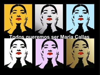 Todos queremos ser Maria Callas 