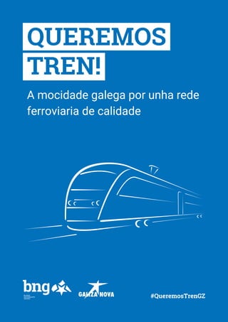 QUEREMOS
TREN!
A mocidade galega por unha rede
ferroviaria de calidade
#QueremosTrenGZ
 
