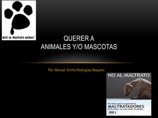Por :Manuel Emilio Rodríguez Baquero
QUERER A
ANIMALES Y/O MASCOTAS
 