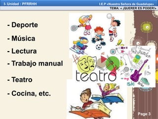Page 3
- Deporte
- Música
- Lectura
- Trabajo manual
- Teatro
- Cocina, etc.
TEMA: « ¡QUERER ES PODER!»
I- Unidad : PFRRHH I.E.P «Nuestra Señora de Guadalupe»
 