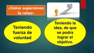 ¿Cómo superamos
lo retos?
Teniendo
fuerza de
voluntad
Teniendo la
idea, de que
se podra
lograr el
objetivo.