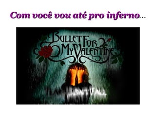 Com você vou até pro inferno ... 