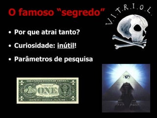 O famoso “segredo” Por que atrai tanto? Curiosidade:  inútil ! Parâmetros de pesquisa 