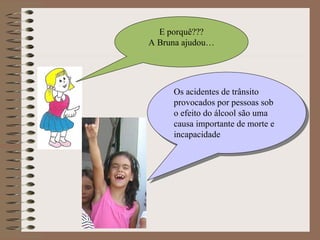 E porquê??? A Bruna ajudou… Os acidentes de trânsito provocados por pessoas sob o efeito do álcool são uma causa importante de morte e incapacidade 