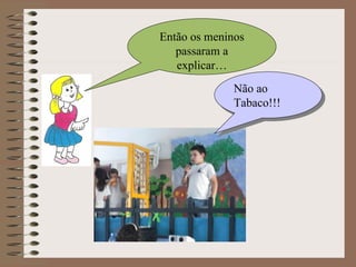 Então os meninos passaram a explicar… Não ao Tabaco!!! 