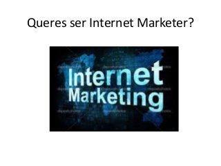Queres ser Internet Marketer?
 