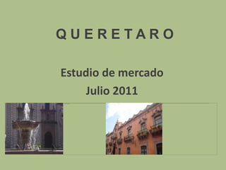 Q U E R E T A R O Estudio de mercado Julio 2011 