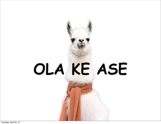 OLA KE ASE
Thursday, April 25, 13
 