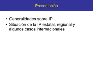 Generalidades sobre IP Situación de la IP estatal, regional y algunos casos internacionales Presentación 