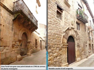 Casa Turull una gran casa pairal datada en 1746 de carreus
de planta rectangular. Notable casalot d'estil aragonès.
 