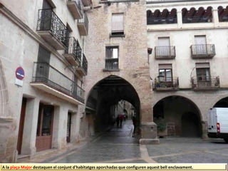 A la plaça Major destaquen el conjunt d'habitatges aporchadas que configuren aquest bell enclavament.
 