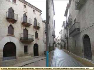 El poble, a través dels seus precioses carrers on podrem veure cases pairals en pedra decorades amb balcons de forja.
 