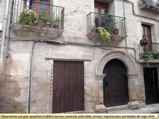 Observarem una gran quantitat d'edificis barrocs construïts amb sòlids carreus i espectaculars portalades del segle XVIII.
 