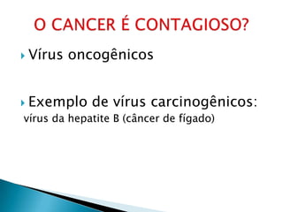  Vírus oncogênicos
 Exemplo de vírus carcinogênicos:
vírus da hepatite B (câncer de fígado)
 