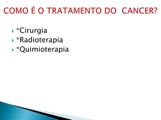  *Cirurgia
 *Radioterapia
 *Quimioterapia
 