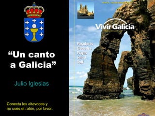 “ Un canto  a Galicia” Julio Iglesias Conecta los altavoces y no uses el ratón, por favor. 