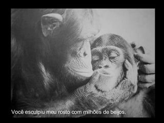 Você esculpiu meu rosto com milhões de beijos. 