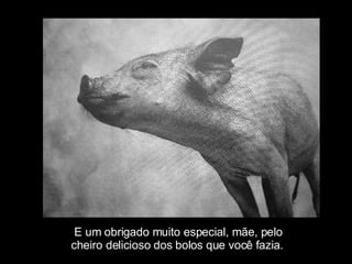 E um obrigado muito especial, mãe, pelo  cheiro delicioso dos bolos que você fazia. 