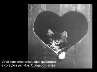Você consertou brinquedos quebrados  e corações partidos. Obrigado mamãe. 