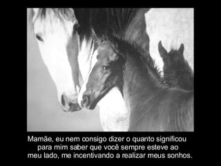 Mamãe, eu nem consigo dizer o quanto significou  para mim saber que você sempre esteve ao  meu lado, me incentivando a realizar meus sonhos. 