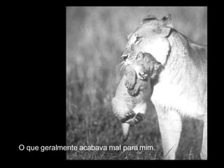 O que geralmente acabava mal para mim. 