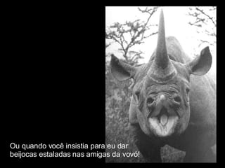 Ou quando você insistia para eu dar  beijocas estaladas nas amigas da vovó! 