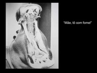 “ Mãe, tô com fome!” 
