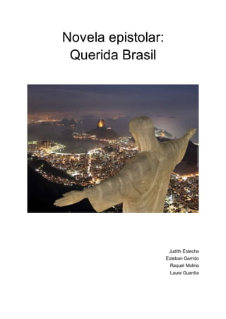 Novela epistolar:
Querida Brasil
Judith Estecha
Esteban Garrido
Raquel Molina
Laura Guardia
 