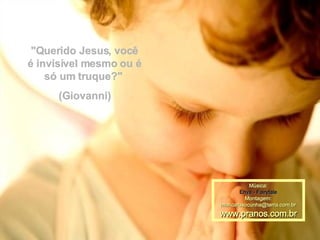 "Querido Jesus, você é invisível mesmo ou é só um truque?"  (Giovanni) Música: Enya - Fairytale Montagem: [email_address] www.pranos.com.br 
