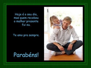 Hoje é o seu dia, mas quem recebeu o melhor presente fui eu. Te amo pra sempre. Parabéns! 