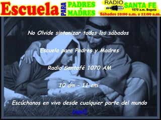 No Olvide sintonizar todos los sábados  Escuela para Padres y Madres Radio Santafé 1070 AM 10 am – 11 am  Escúchanos en vivo desde cualquier parte del mundo (aquí) 