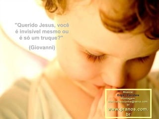 "Querido Jesus, você é invisível mesmo ou é só um truque?"  (Giovanni) Música: Enya - Fairytale Montagem: [email_address] www.pranos.com.br 