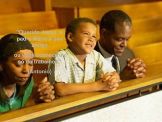 "Querido Jesus, o padre Mário é seu amigo ou você conhece ele só do trabalho?“ (Antonio)  