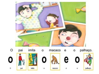 O pai imita o macaco e o palhaço.
 