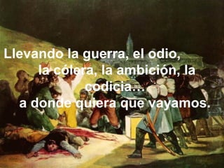 Llevando la guerra, el odio,
la cólera, la ambición, la
codicia…
a donde quiera que vayamos.
 