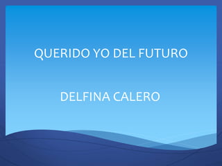 QUERIDO YO DEL FUTURO
DELFINA CALERO
 