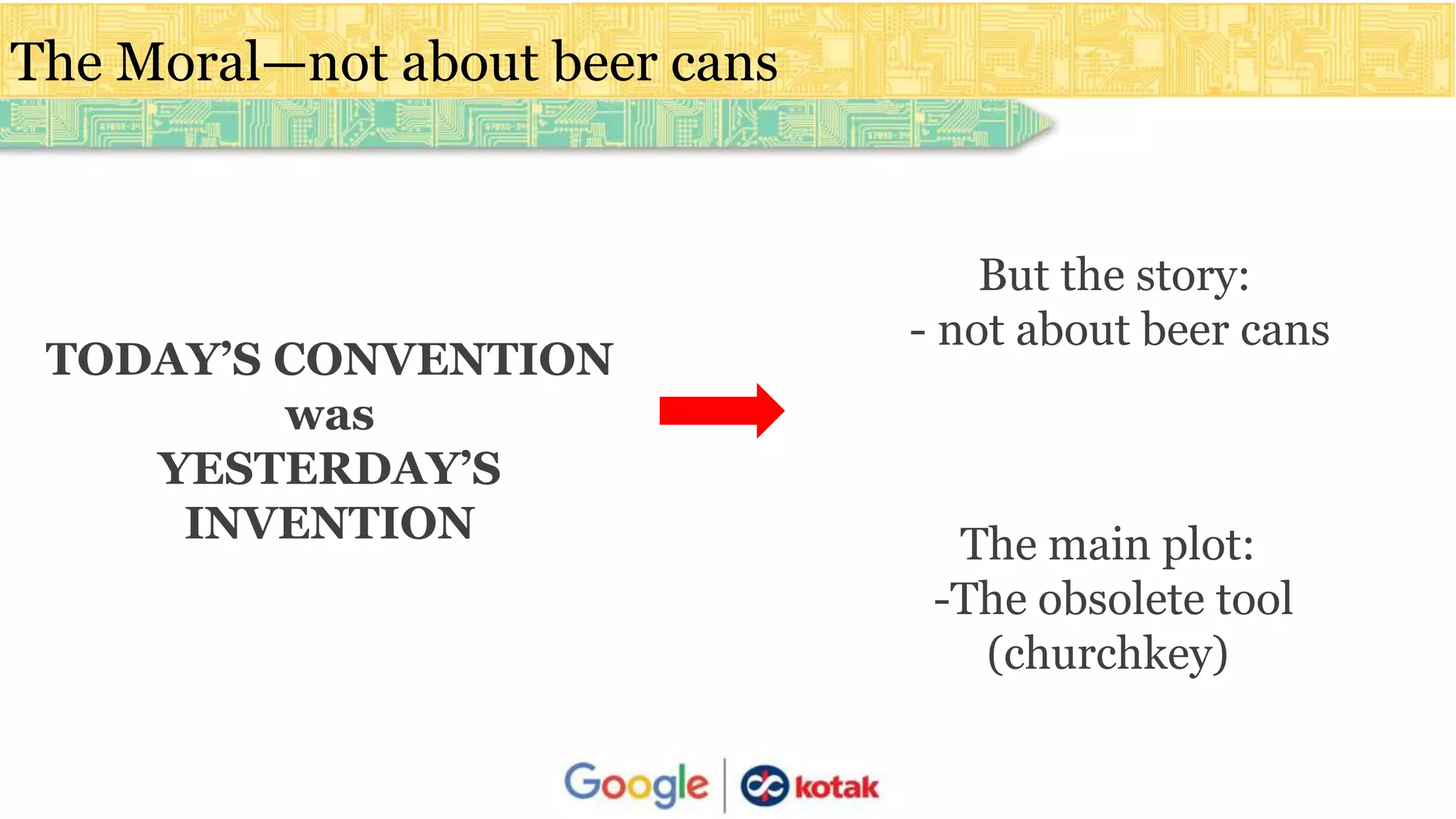 The Moral—not about beer cans
But the story:
- not about beer cans
The main plot:
-The obsolete tool
(churchkey)
TODAY’S CONVENTION
was
YESTERDAY’S
INVENTION
 