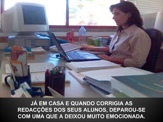 JÁ EM CASA E QUANDO CORRIGIA AS REDACÇÕES DOS SEUS ALUNOS, DEPAROU-SE COM UMA QUE A DEIXOU MUITO EMOCIONADA. 